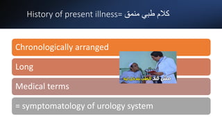 History of present illness= ‫منمق‬ ‫طبي‬ ‫كالم‬
Chronologically arranged
Long
Medical terms
= symptomatology of urology system
 