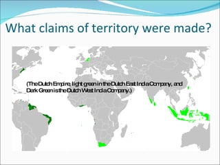 What claims of territory were made? (The Dutch Empire, light green in the Dutch East India Company, and Dark Green is the Dutch West India Company.) 