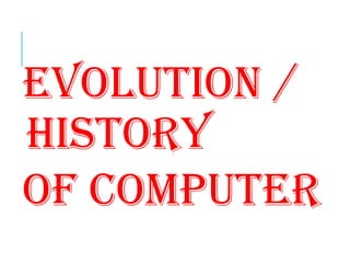 evolution /
history
of Computer
 