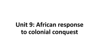 Unit 9: African response
to colonial conquest
 