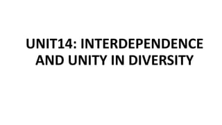 UNIT14: INTERDEPENDENCE
AND UNITY IN DIVERSITY
 