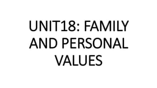 UNIT18: FAMILY
AND PERSONAL
VALUES
 