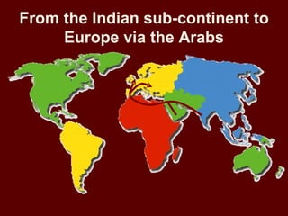 From the Indian sub-continent to
     Europe via the Arabs
 
