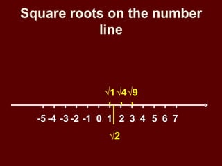 Square roots on the number
           line



                √1√4√9

  -5 -4 -3 -2 -1 0 1 2 3 4 5 6 7
                 √2
 
