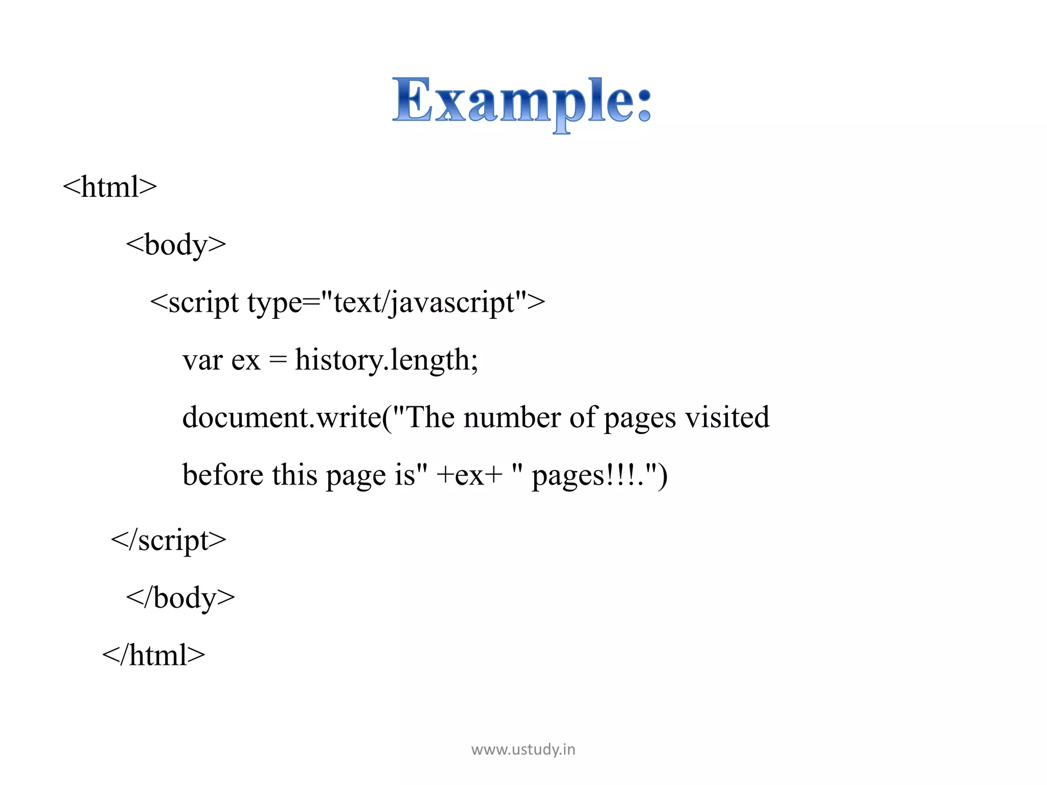 <html>
<body>
<script type="text/javascript">
var ex = history.length;
document.write("The number of pages visited
before this page is" +ex+ " pages!!!.")
</script>
</body>
</html>
www.ustudy.in
 