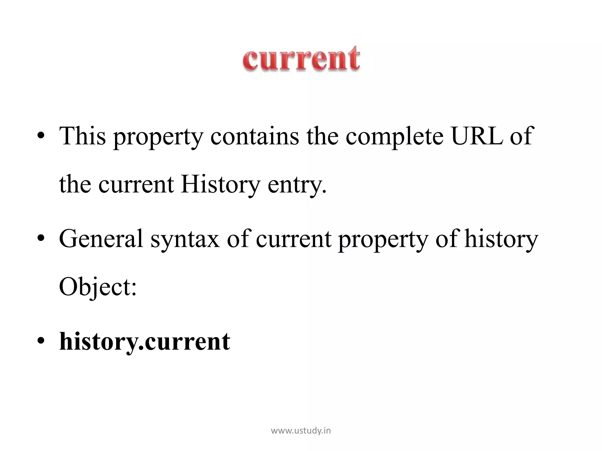• This property contains the complete URL of
the current History entry.
• General syntax of current property of history
Object:
• history.current
www.ustudy.in
 