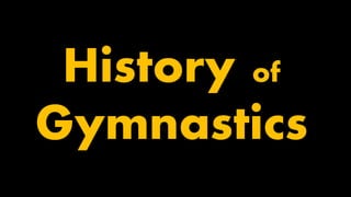 History of
Gymnastics
 