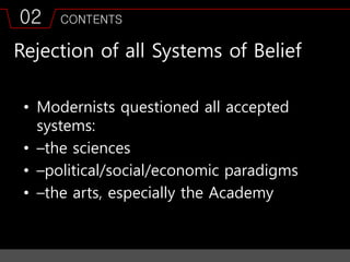 02 CONTENTS
Rejection of all Systems of Belief
• Modernists questioned all accepted
systems:
• –the sciences
• –political/social/economic paradigms
• –the arts, especially the Academy
 