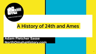 A History of 24th and Ames
Adam Fletcher Sasse
NorthOmahaHistory.com
1
 