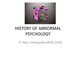 HISTORY OF ABNORMAL
PSYCHOLOGY
Fr Alex J Vellappally MSW, SUDC
 