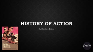 HISTORY OF ACTION
By Matthew Potter
 