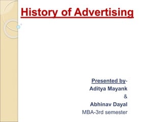 History of Advertising
Presented by-
Aditya Mayank
&
Abhinav Dayal
MBA-3rd semester
 