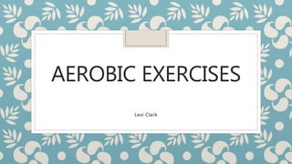 AEROBIC EXERCISES
Lexi Clark
 