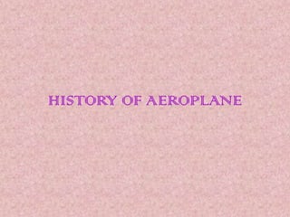 HISTORY OF AEROPLANE
 