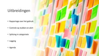 Uitbreidingen
• Rapportage over het gebruik
• Controle op stukken en alert
• Splitsing in categorieën
• Logging
• Agenda
 