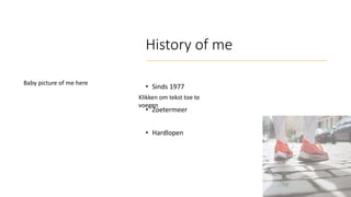 History of me
• Sinds 1977
• Zoetermeer
• Hardlopen
Klikken om tekst toe te
voegen
Baby picture of me here
 