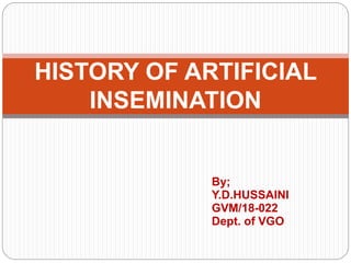 HISTORY OF ARTIFICIAL
INSEMINATION
By;
Y.D.HUSSAINI
GVM/18-022
Dept. of VGO
 