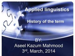 Applied linguistics
History of the term
BY:
Aseel Kazum Mahmood
3rd, March, 2014
 