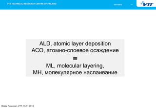 15/11/2013 4 
Riikka Puurunen, VTT, 15.11.2013 
ALD, atomic layer deposition АСО, атомно-слоевое осаждение ≡ ML, molecular...