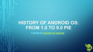 HISTORY OF ANDROID OS:
FROM 1.0 TO 9.0 PIE
A DETAILED HISTORY OF ANDROID
 