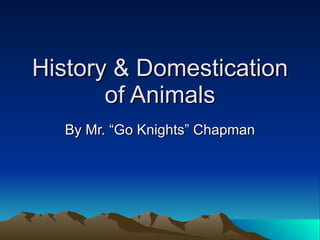 History & Domestication of Animals By Mr. “Go Knights” Chapman 