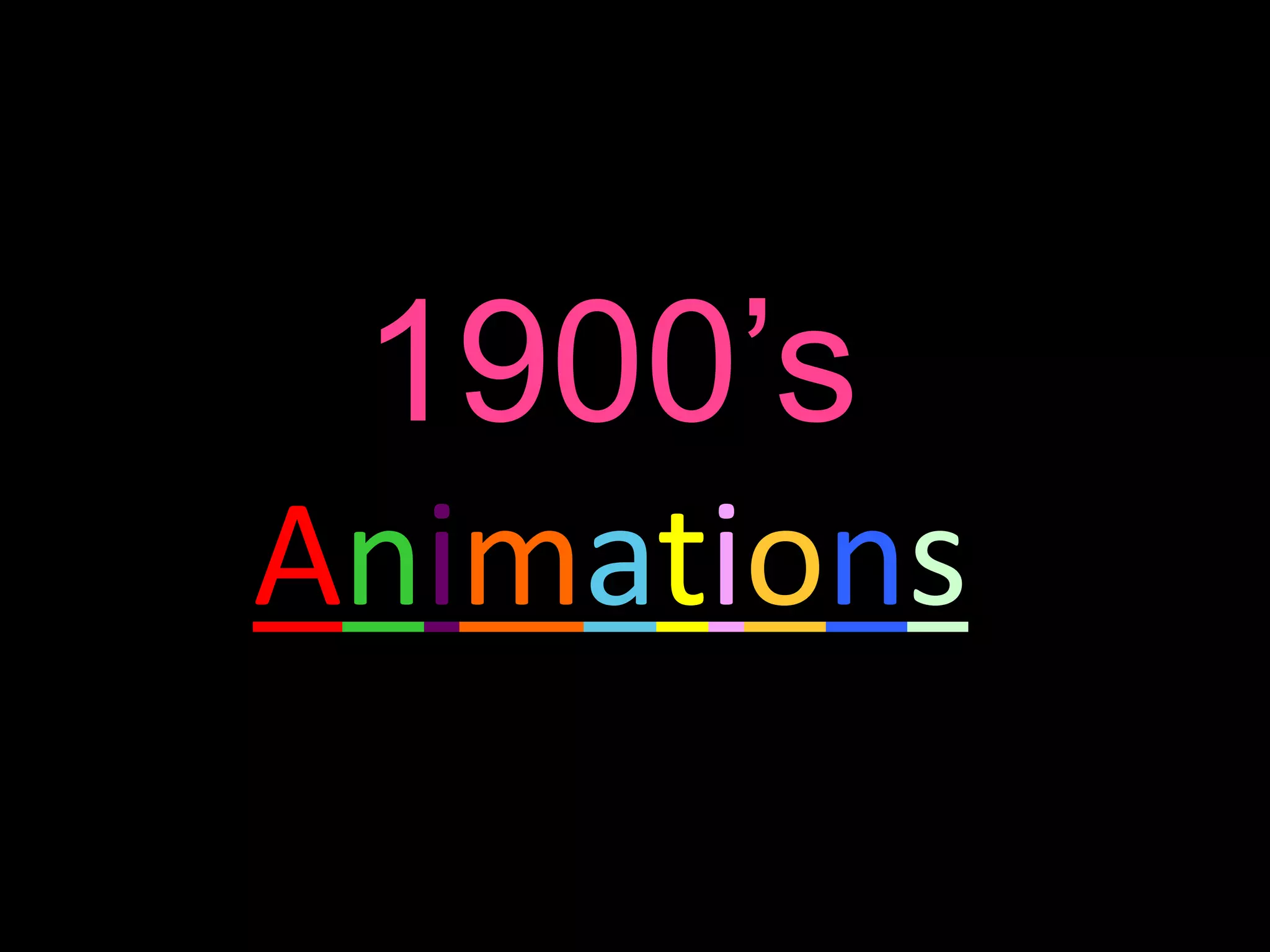 1900’s
Animations
 