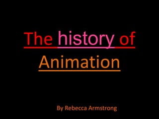 The history of
  Animation

    By Rebecca Armstrong
 