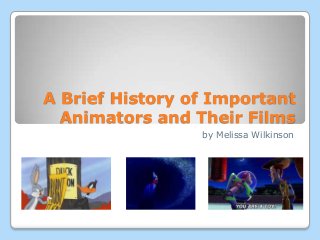 A Brief History of Important
Animators and Their Films
by Melissa Wilkinson
 