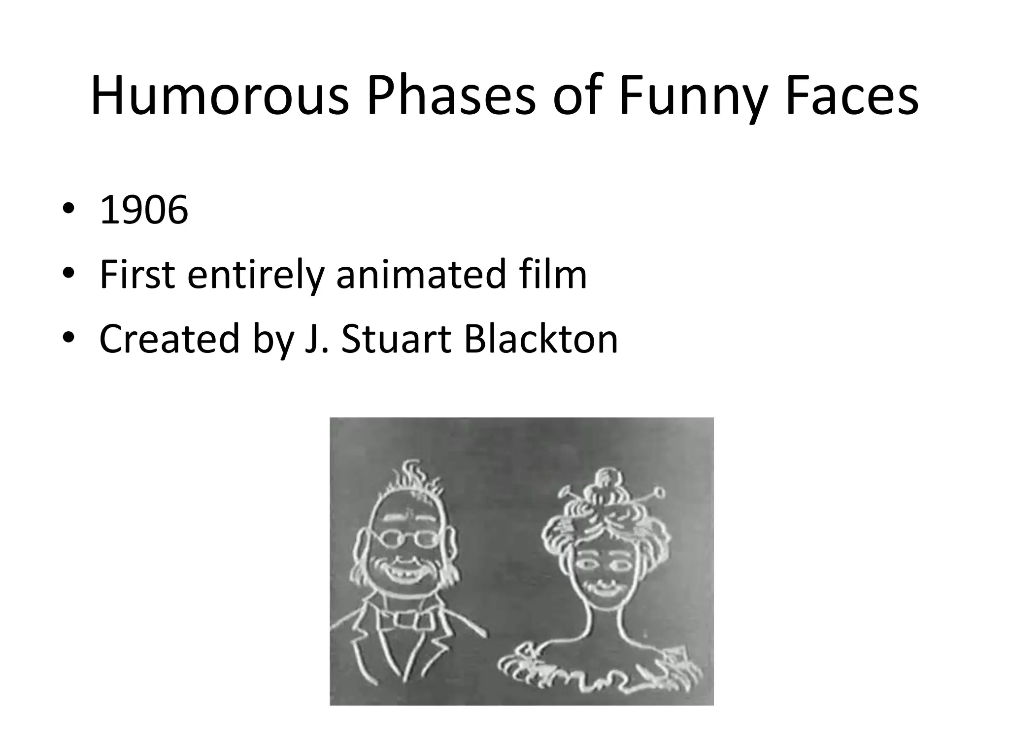 Humorous Phases of Funny Faces
• 1906
• First entirely animated film
• Created by J. Stuart Blackton
 