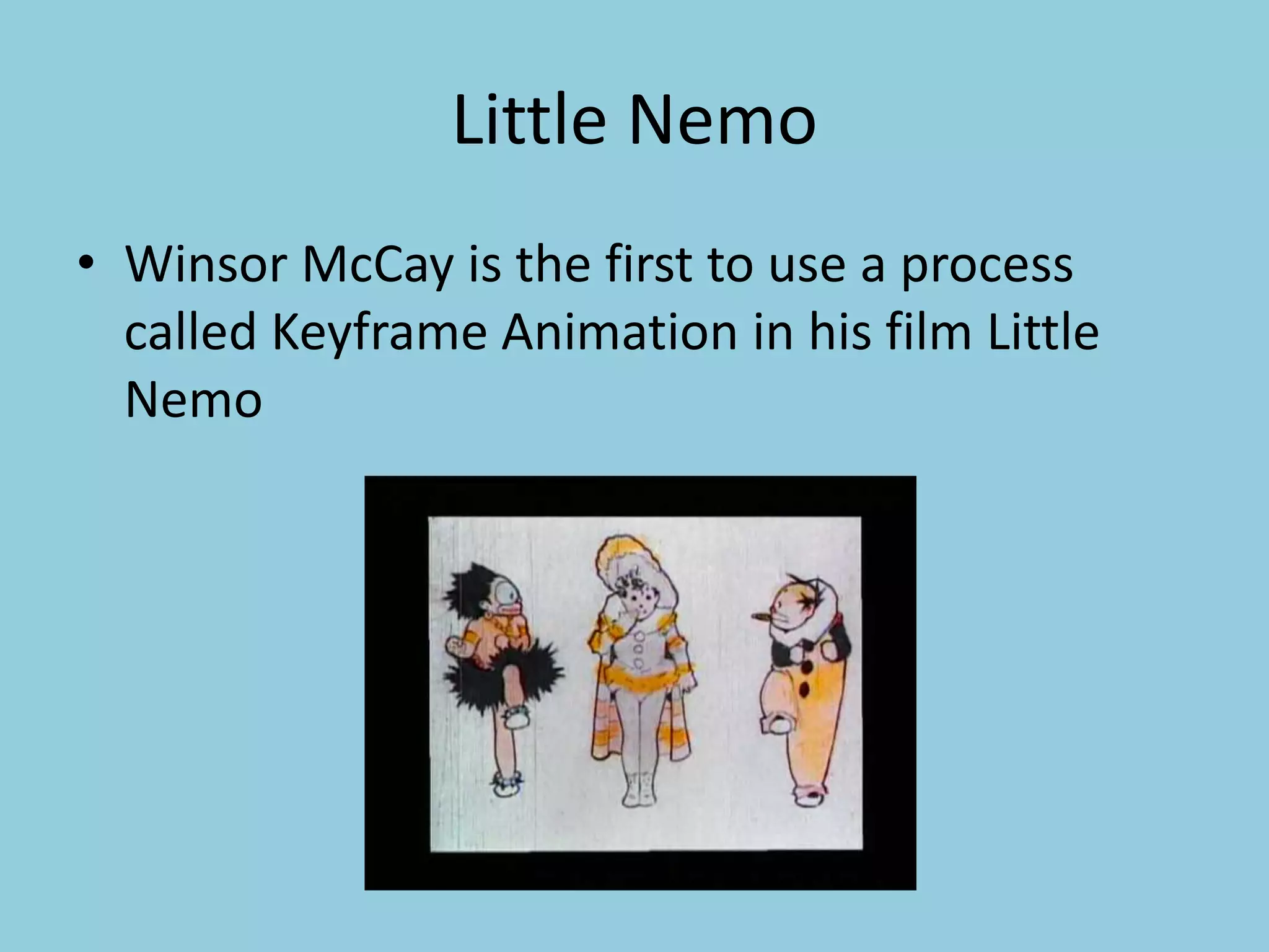 Little Nemo
• Winsor McCay is the first to use a process
called Keyframe Animation in his film Little
Nemo
 