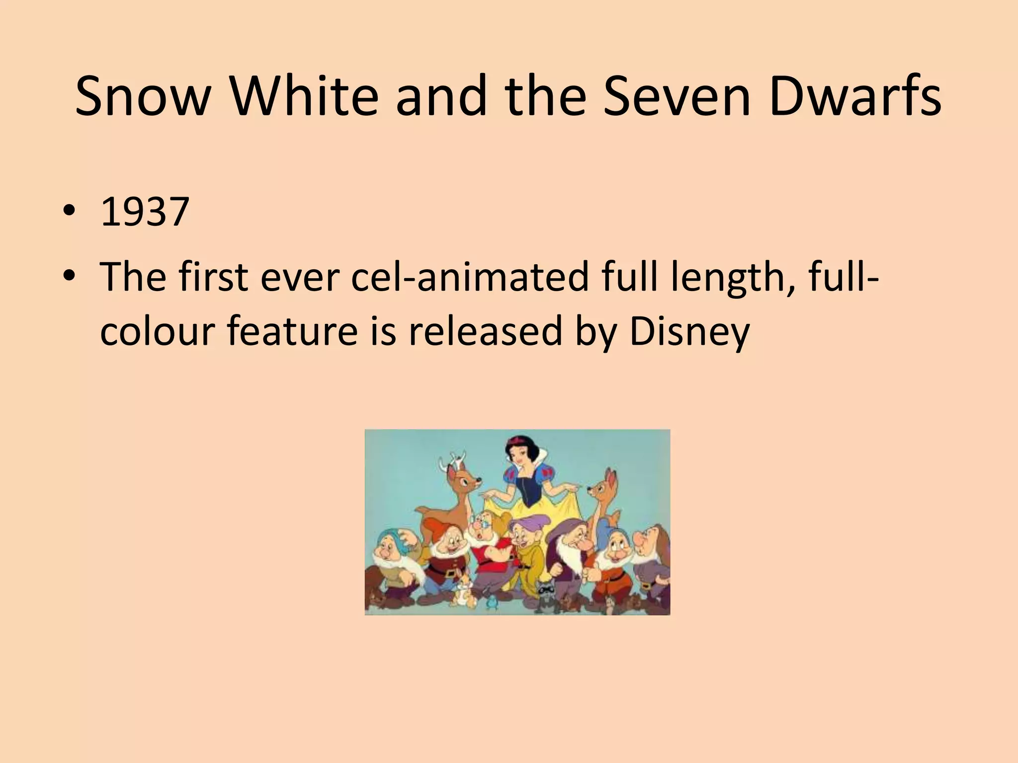 Snow White and the Seven Dwarfs
• 1937
• The first ever cel-animated full length, full-
colour feature is released by Disney
 