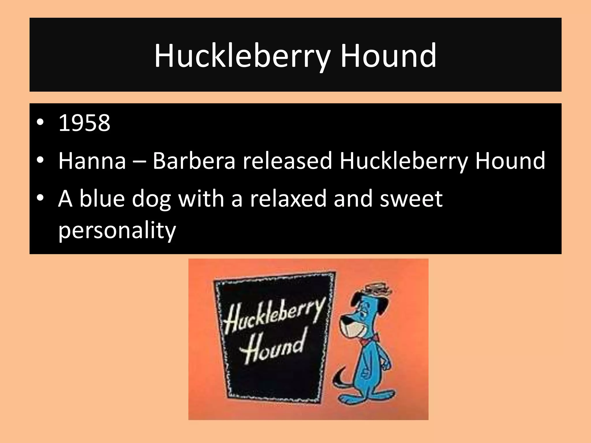 Huckleberry Hound
• 1958
• Hanna – Barbera released Huckleberry Hound
• A blue dog with a relaxed and sweet
personality
 