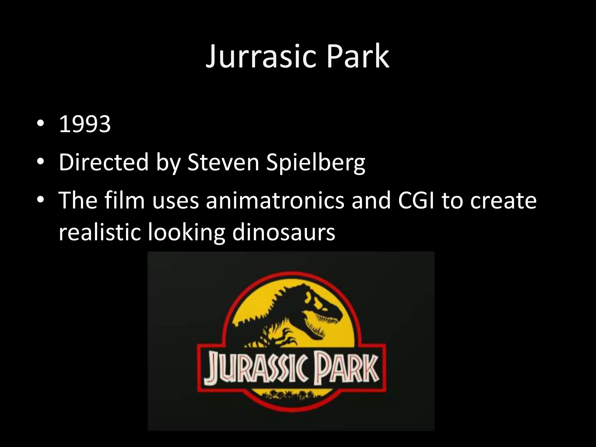 Jurrasic Park
• 1993
• Directed by Steven Spielberg
• The film uses animatronics and CGI to create
realistic looking dinosaurs
 