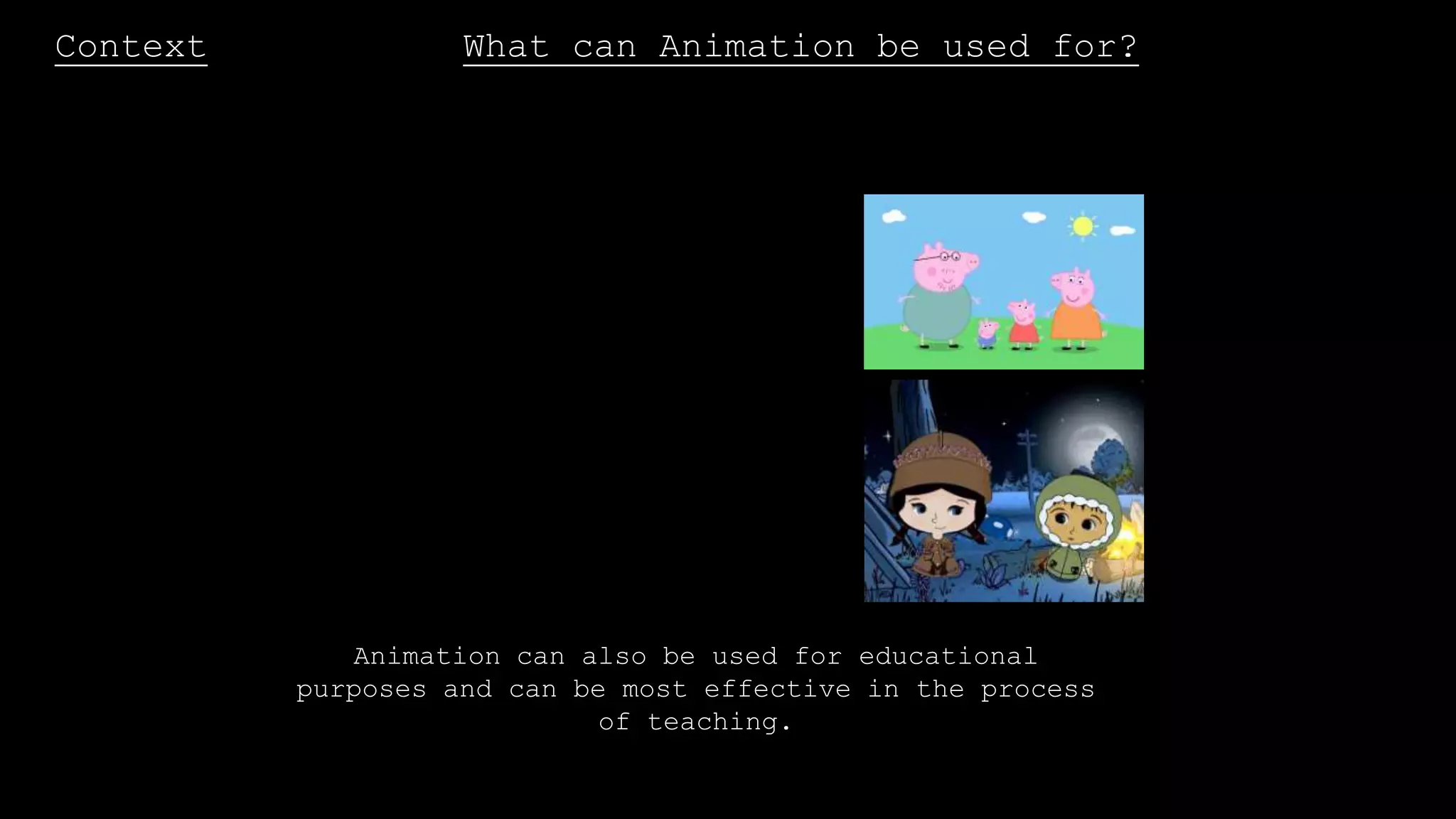 Context What can Animation be used for?
Animation can also be used for educational
purposes and can be most effective in the process
of teaching.
 