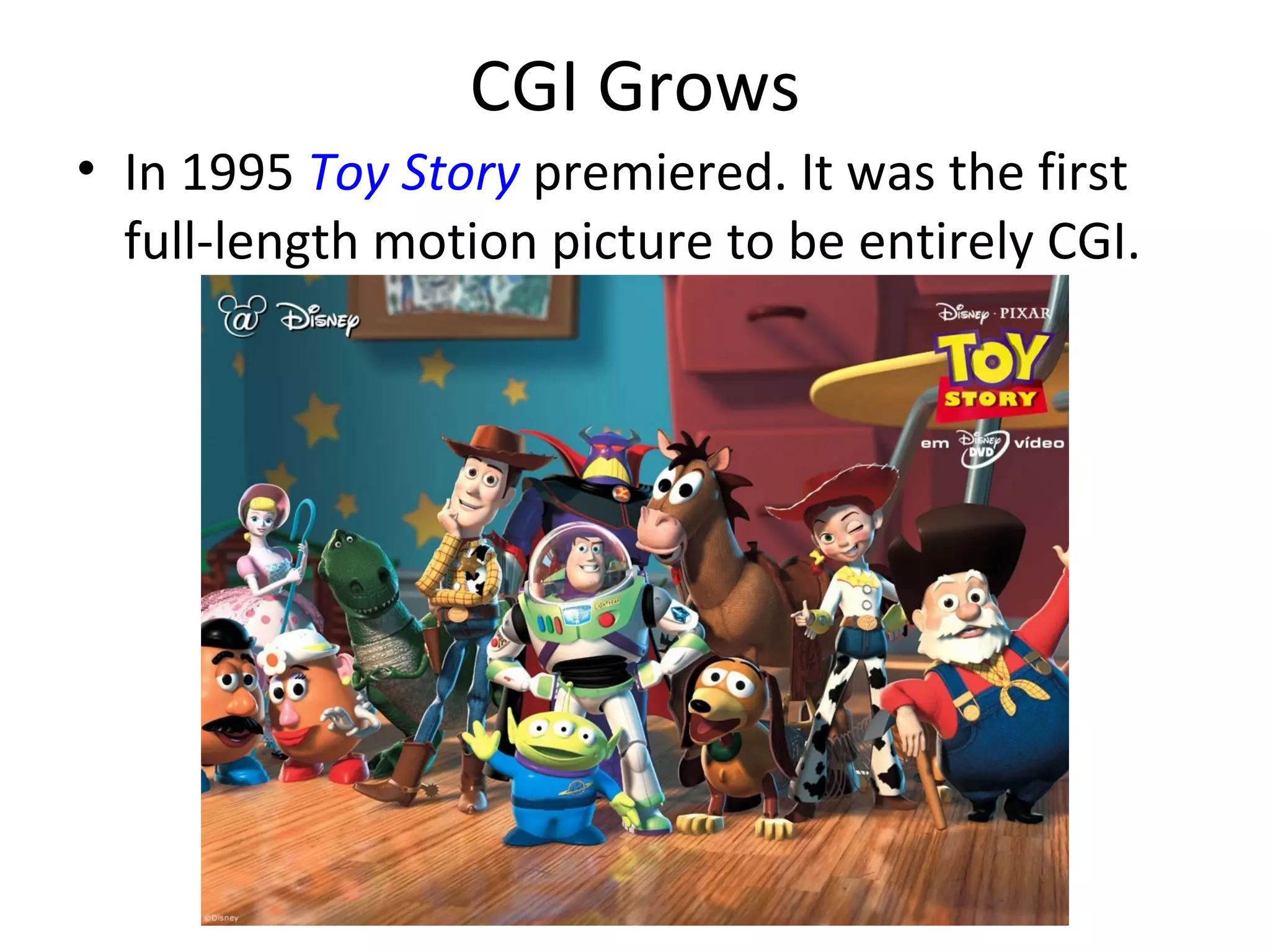 CGI Grows
• In 1995 Toy Story premiered. It was the first
  full-length motion picture to be entirely CGI.
 
