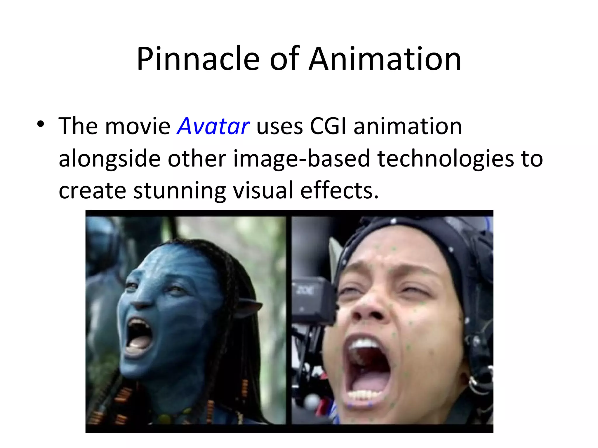 Pinnacle of Animation
• The movie Avatar uses CGI animation
  alongside other image-based technologies to
  create stunning visual effects.
 