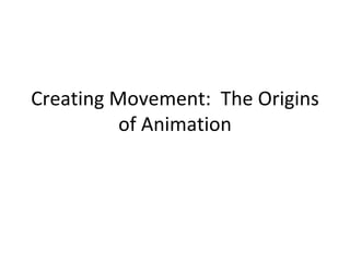 Creating Movement: The Origins
          of Animation
 