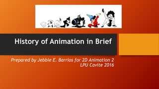 History of Animation in Brief
Prepared by Jebbie E. Barrios for 2D Animation 2
LPU Cavite 2016
 