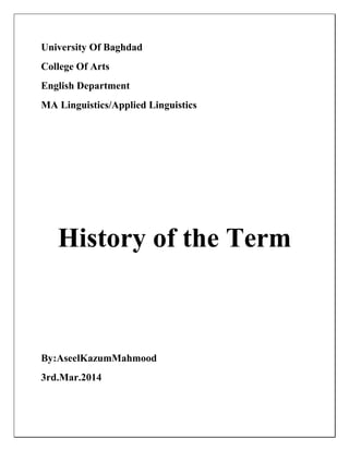 University Of Baghdad
College Of Arts
English Department
MA Linguistics/Applied Linguistics
History of the Term
By:AseelKazumMahmood
3rd.Mar.2014
 