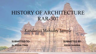 HISTORY OF ARCHITECTURE
RAR-307
Kandariya Mahadev Temple
SUBMITTED TO- SUBMITTED BY-
Ar. POOJA TYAGI POOJA SHARMA
 