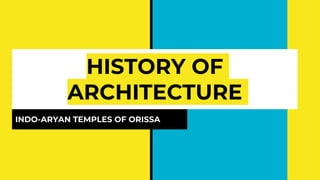 HISTORY OF
ARCHITECTURE
INDO-ARYAN TEMPLES OF ORISSA
 