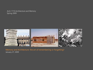 Arch 1710 Architecture and Memory
Spring 2009
Memory and Architecture: the art of remembering or forgetting?
January 27, 2009
 