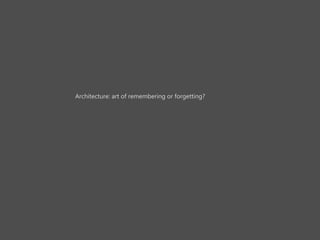 Architecture: art of remembering or forgetting?
 