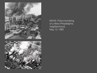 MOVE: Police bombing
of a West Philadelphia
neighborhood,
May 13, 1985
 
