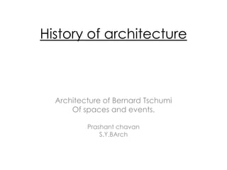 History of architecture
Architecture of Bernard Tschumi
Of spaces and events.
Prashant chavan
S.Y.BArch
 