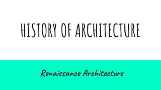 HISTORY OF ARCHITECTURE
Renaissance Architecture
 