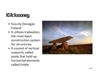 SECG
Kilcloooney
County Donegal,
Ireland
It utilizes trabeation,
the most basic
construction system
for structures.
It consist of vertical
supports called
posts that hold up
horizontal elements
called lintels
 