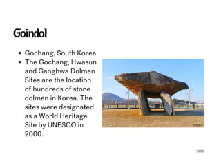 SECG
Goindol
Gochang, South Korea
The Gochang, Hwasun
and Ganghwa Dolmen
Sites are the location
of hundreds of stone
dolmen in Korea. The
sites were designated
as a World Heritage
Site by UNESCO in
2000.
 
