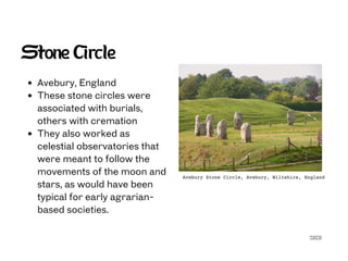SECG
Stone Circle
Avebury, England
These stone circles were
associated with burials,
others with cremation
They also worked as
celestial observatories that
were meant to follow the
movements of the moon and
stars, as would have been
typical for early agrarian-
based societies.
Avebury Stone Circle, Avebury, Wiltshire, England
 