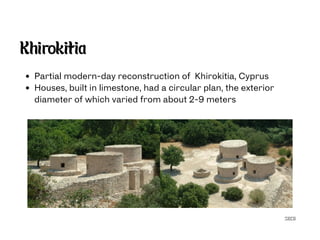 SECG
Khirokitia
Partial modern-day reconstruction of Khirokitia, Cyprus
Houses, built in limestone, had a circular plan, the exterior
diameter of which varied from about 2-9 meters
 
